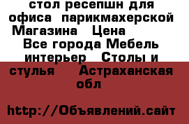 стол-ресепшн для офиса, парикмахерской, Магазина › Цена ­ 14 000 - Все города Мебель, интерьер » Столы и стулья   . Астраханская обл.